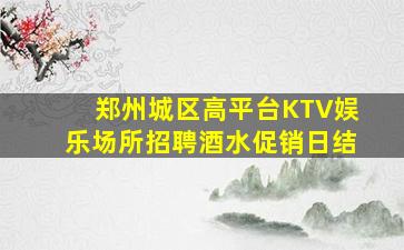 郑州城区高平台KTV娱乐场所招聘酒水促销日结